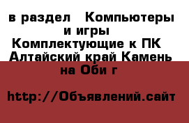  в раздел : Компьютеры и игры » Комплектующие к ПК . Алтайский край,Камень-на-Оби г.